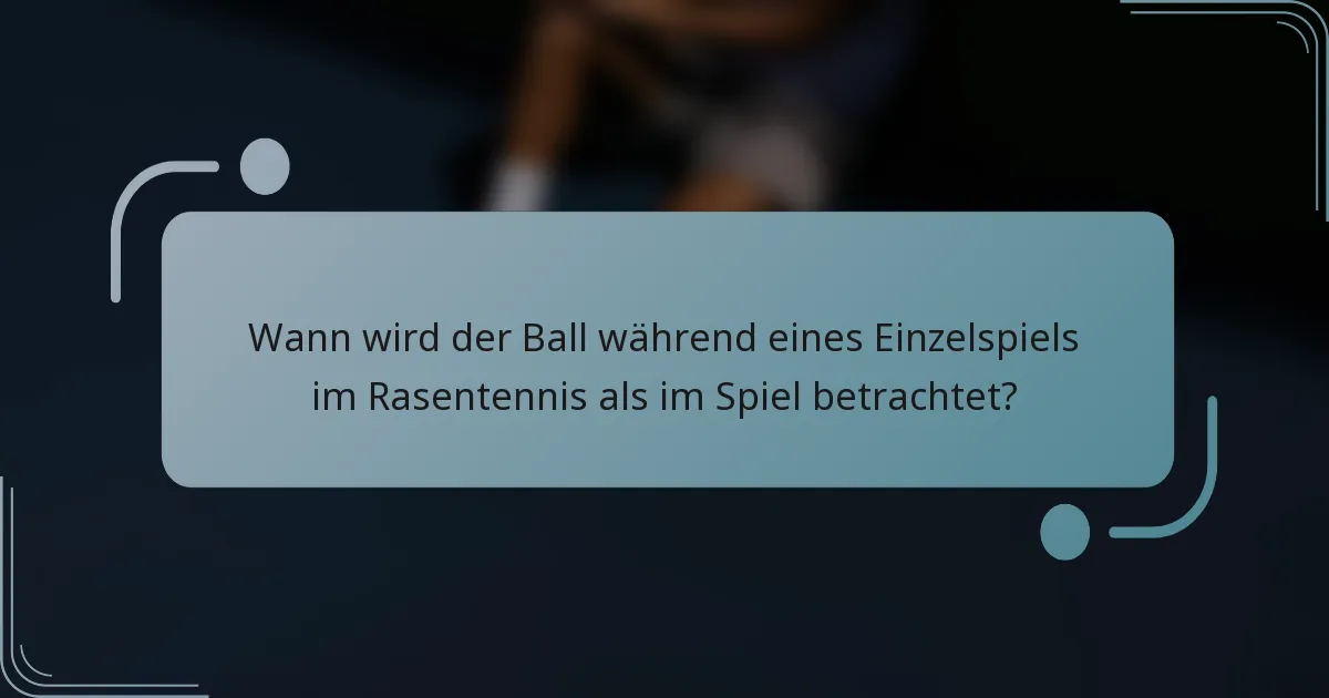 Wann wird der Ball während eines Einzelspiels im Rasentennis als im Spiel betrachtet?