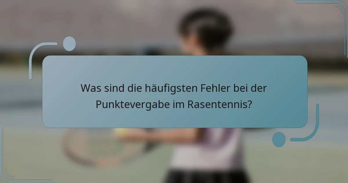 Was sind die häufigsten Fehler bei der Punktevergabe im Rasentennis?