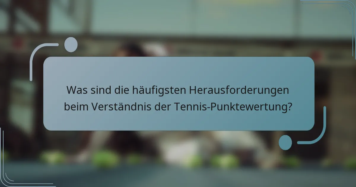Was sind die häufigsten Herausforderungen beim Verständnis der Tennis-Punktewertung?