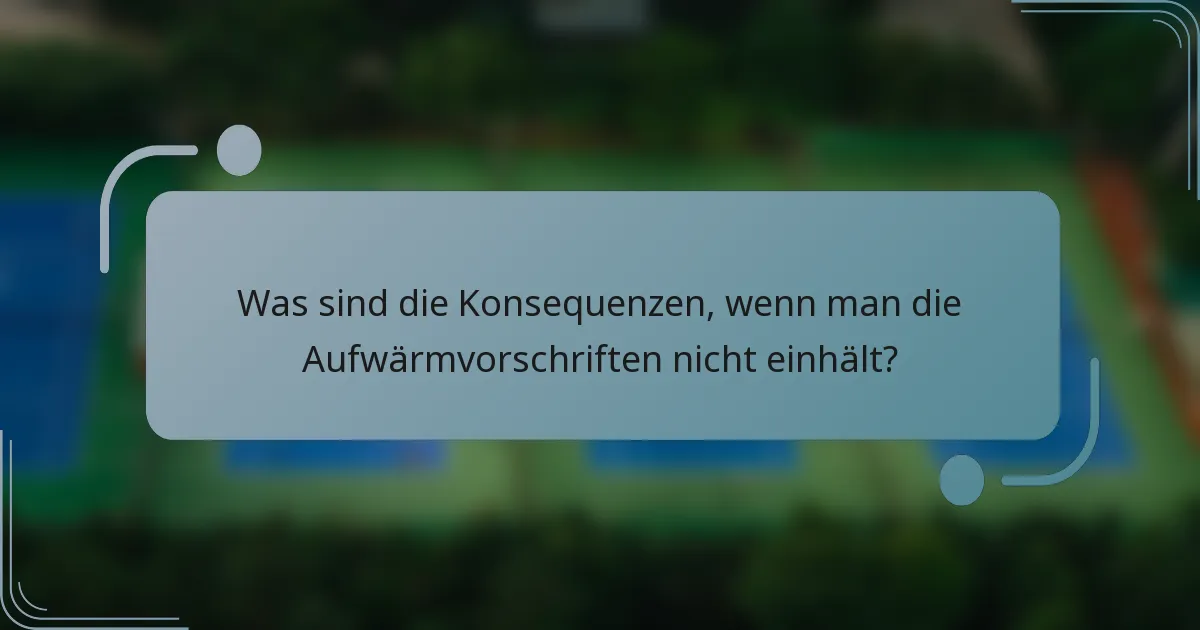 Was sind die Konsequenzen, wenn man die Aufwärmvorschriften nicht einhält?