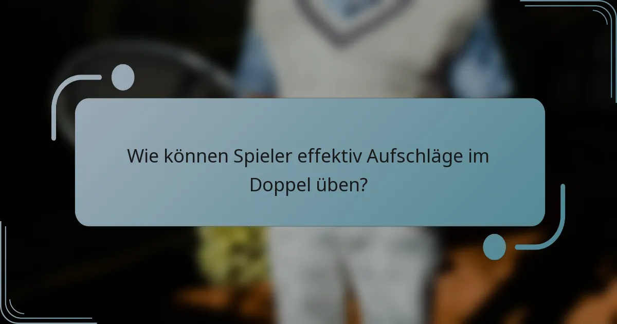 Wie können Spieler effektiv Aufschläge im Doppel üben?