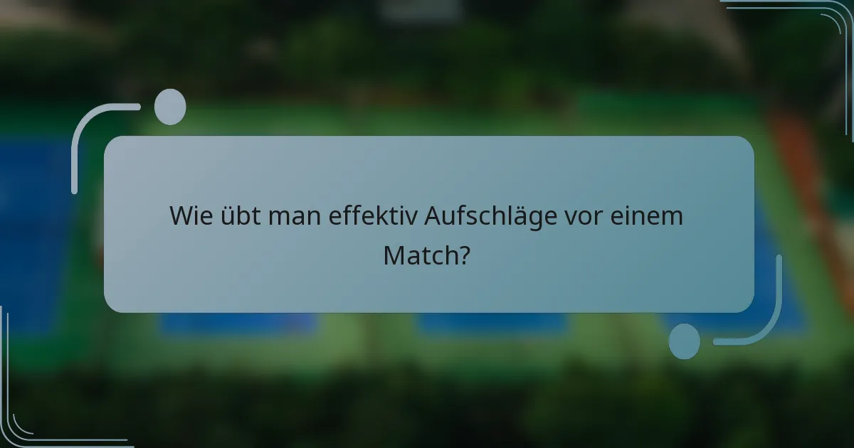 Wie übt man effektiv Aufschläge vor einem Match?